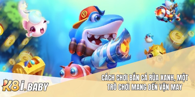 Cách chơi bắn cá rùa xanh, một trò chơi mang đến vận may