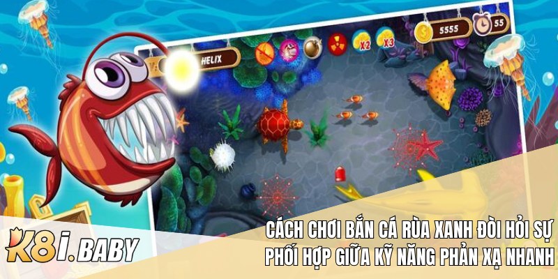 Cách chơi bắn cá rùa xanh đòi hỏi sự phối hợp giữa kỹ năng phản xạ nhanh