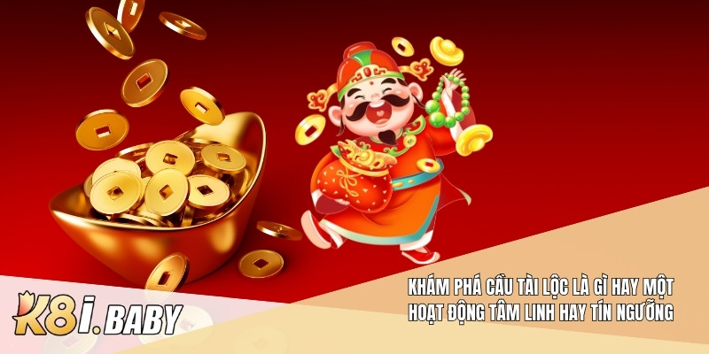 Khám phá Cầu tài lộc là gì hay một hoạt động tâm linh hay tín ngưỡng