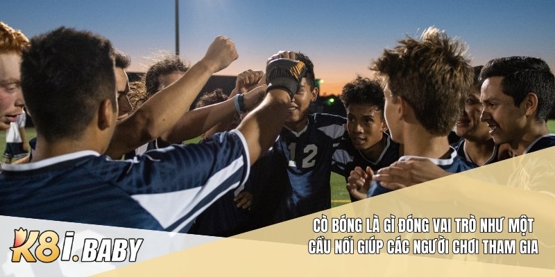 Cò bóng là gì đóng vai trò như một cầu nối giúp các người chơi tham gia