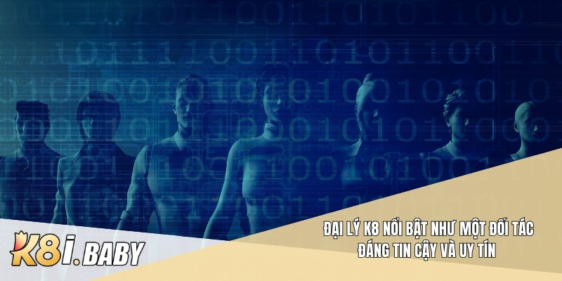 Đại lý K8 nổi bật như một đối tác đáng tin cậy và uy tín