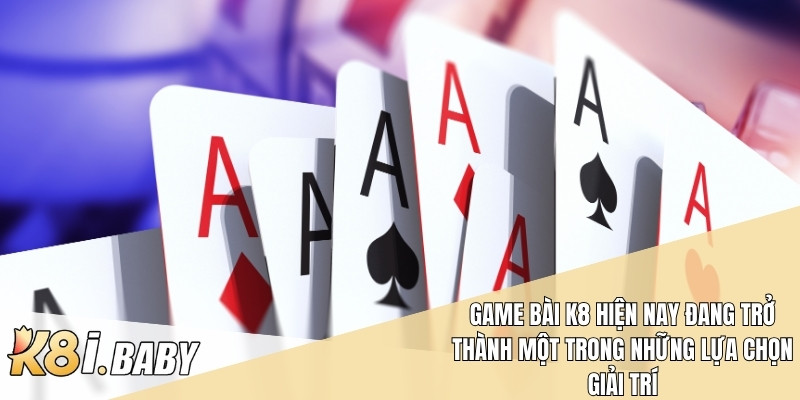 Game bài k8 hiện nay đang trở thành một trong những lựa chọn giải trí