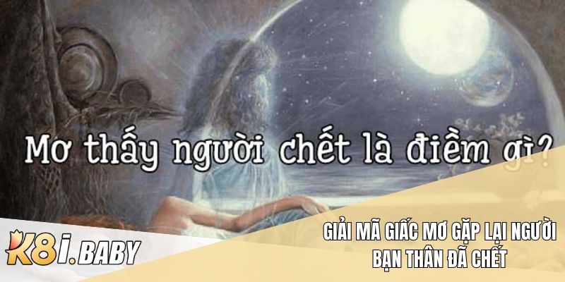 Giải mã giấc mơ gặp lại người bạn thân đã chết
