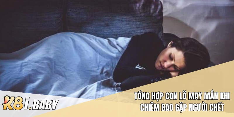 Tổng hợp con lô may mắn khi chiêm bao gặp người chết