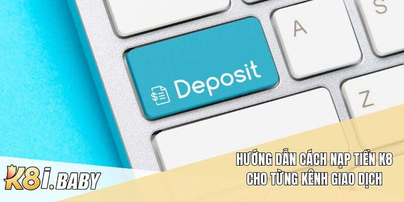 Hướng dẫn cách nạp tiền K8 cho từng kênh giao dịch