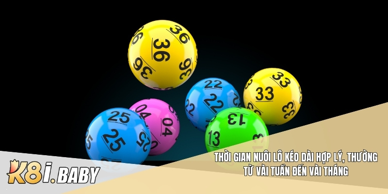 Thời gian nuôi lô kéo dài hợp lý, thường từ vài tuần đến vài tháng