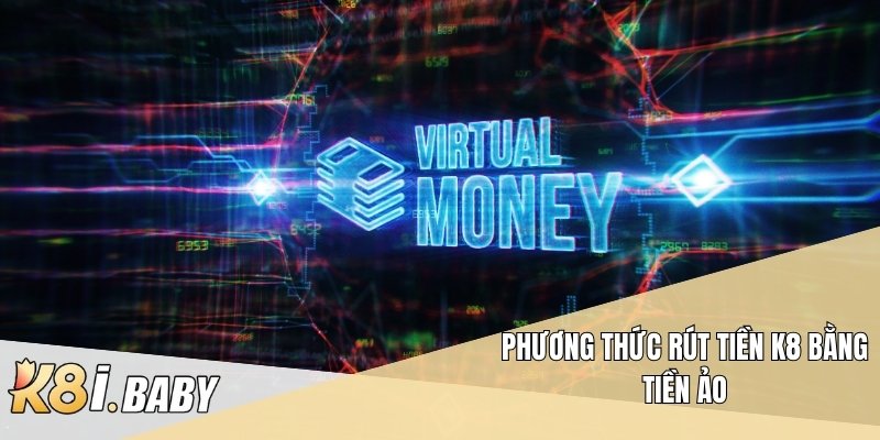 Phương thức rút tiền K8 bằng tiền ảo