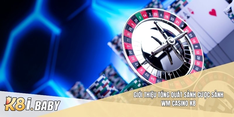 Giới thiệu tổng quát sảnh cược Sảnh WM Casino K8