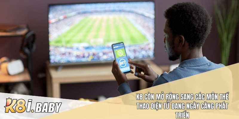 K8 còn mở rộng sang các môn thể thao điện tử đang ngày càng phát triển