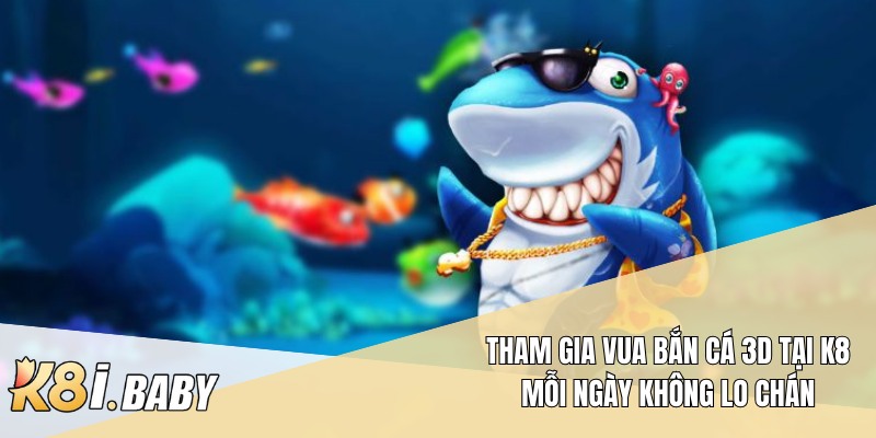 Tham gia Vua bắn cá 3D tại K8 mỗi ngày không lo chán