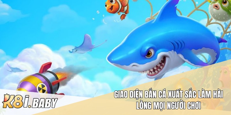 Giao diện bắn cá xuất sắc làm hài lòng mọi người chơi